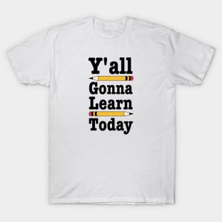 Y'all Gonna Learn Today-Funny Teacher Gift T-Shirt